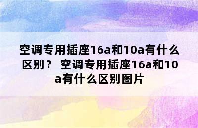 空调专用插座16a和10a有什么区别？ 空调专用插座16a和10a有什么区别图片